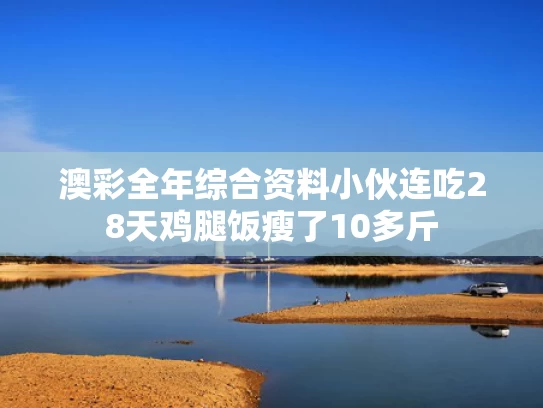 澳彩全年综合资料	小伙连吃28天鸡腿饭瘦了10多斤