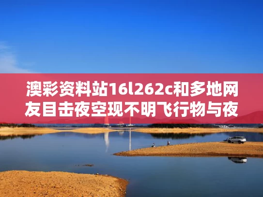 澳彩资料站16l262c和多地网友目击夜空现不明飞行物与夜空中不明飞行物洒出一连串光点瞬间消失