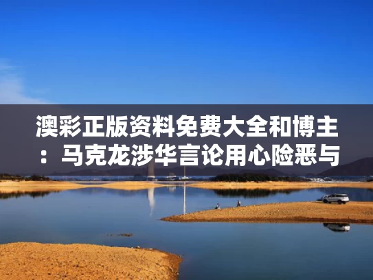 澳彩正版资料免费大全	和博主：马克龙涉华言论用心险恶与马克龙接受采访