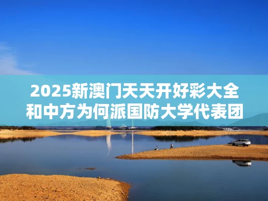 2025新澳门天天开好彩大全和中方为何派国防大学代表团参加香会与