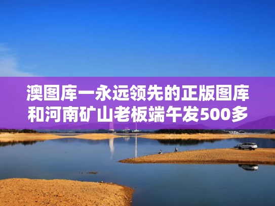 澳图库一永远领先的正版图库和河南矿山老板端午发500多万现金与河南矿场老板