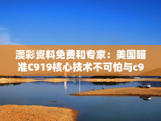 澳彩资料免费	和专家：美国瞄准C919核心技术不可怕与c919获得美国适航证