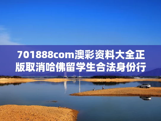 701888com澳彩资料大全正版	取消哈佛留学生合法身份行为被叫停