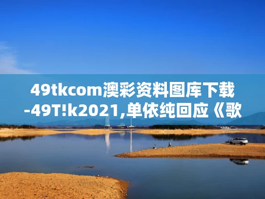 49tkcom澳彩资料图库下载-49T!k2021,单依纯回应《歌手》两场第一