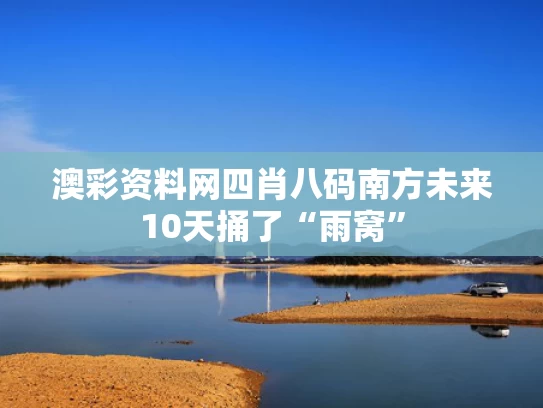 澳彩资料网四肖八码	南方未来10天捅了“雨窝”