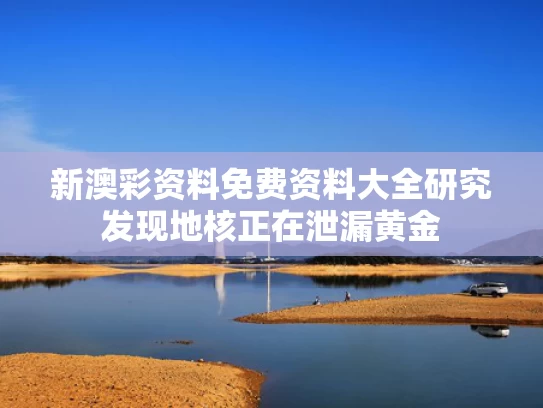 新澳彩资料免费资料大全	研究发现地核正在泄漏黄金