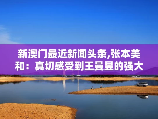 新澳门最近新闻头条,张本美和：真切感受到王曼昱的强大