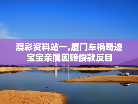澳彩资料站一,厦门车祸奇迹宝宝亲属因赔偿款反目