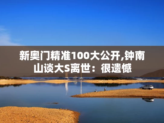 新奥门精准100大公开,钟南山谈大S离世：很遗憾