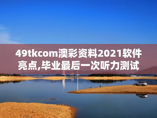 49tkcom澳彩资料2021软件亮点,毕业最后一次听力测试响起《再见》