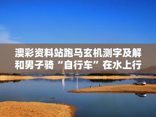 澳彩资料站跑马玄机测字及解和男子骑“自行车”在水上行驶与