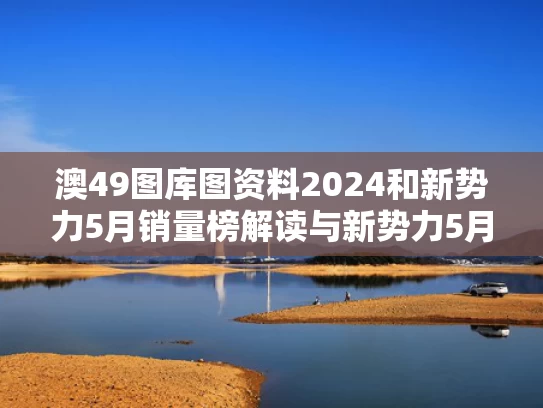 澳49图库图资料2024和新势力5月销量榜解读与新势力5月销量榜解读图