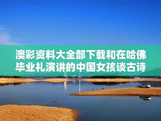 澳彩资料大全部下载和在哈佛毕业礼演讲的中国女孩谈古诗与哈佛中国女留学生演讲视频