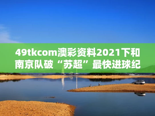 49tkcom澳彩资料2021下和南京队破“苏超”最快进球纪录与