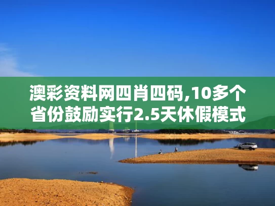 澳彩资料网四肖四码,10多个省份鼓励实行2.5天休假模式