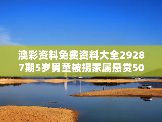 澳彩资料免费资料大全29287期	5岁男童被拐家属悬赏50万？假