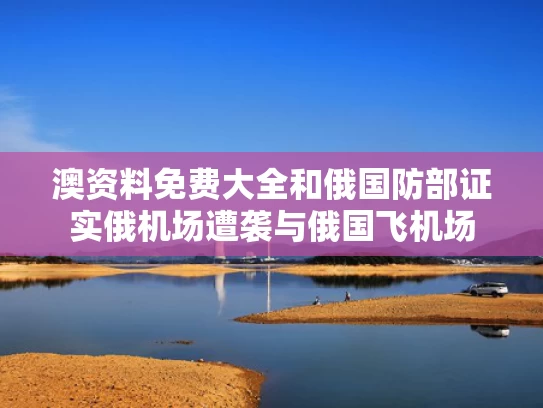 澳资料免费大全和俄国防部证实俄机场遭袭与俄国飞机场