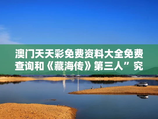 澳门天天彩免费资料大全免费查询和《藏海传》第三人”究竟是谁与
