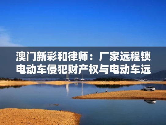澳门新彩和律师：厂家远程锁电动车侵犯财产权与电动车远程锁车原理