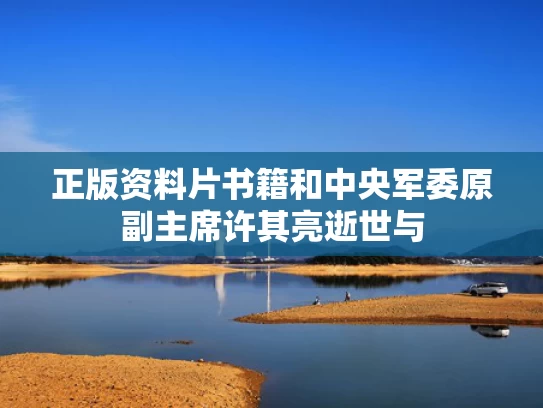 正版资料片书籍和中央军委原副主席许其亮逝世与