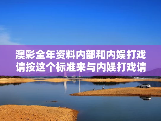 澳彩全年资料内部	和内娱打戏请按这个标准来与内娱打戏请按这个标准来分类