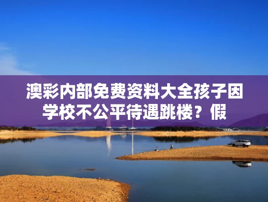 澳彩内部免费资料大全	孩子因学校不公平待遇跳楼？假