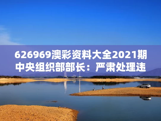 626969澳彩资料大全2021期	中央组织部部长：严肃处理违规吃喝