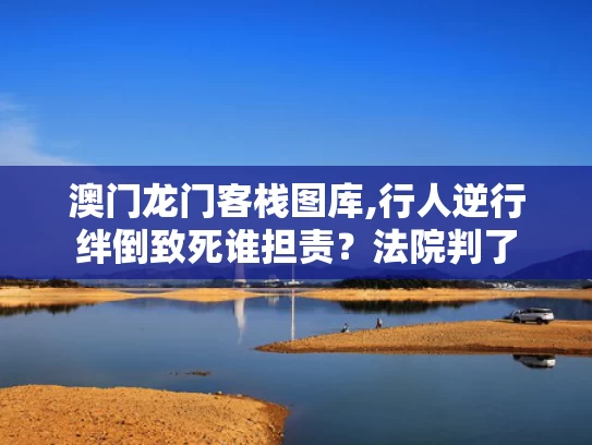 澳门龙门客栈图库,行人逆行绊倒致死谁担责？法院判了