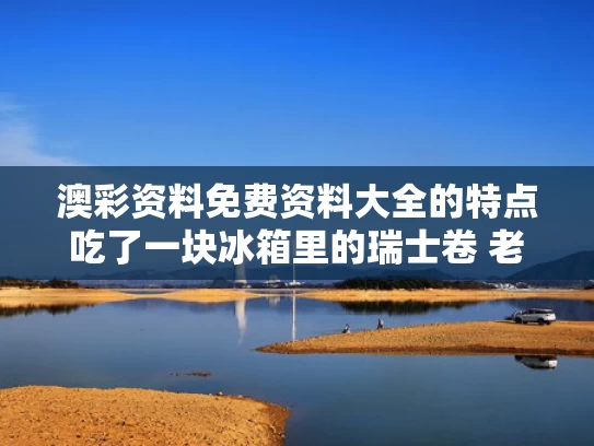 澳彩资料免费资料大全的特点	吃了一块冰箱里的瑞士卷 老人去世