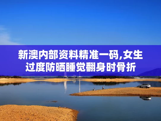 新澳内部资料精准一码,女生过度防晒睡觉翻身时骨折