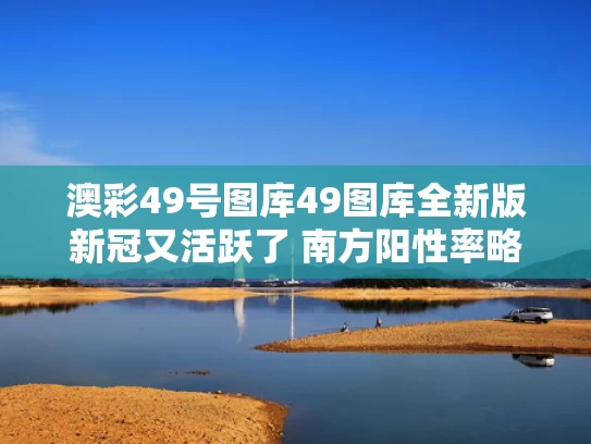 澳彩49号图库49图库全新版	新冠又活跃了 南方阳性率略高于北方