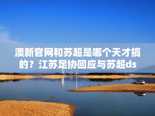 澳新官网和苏超是哪个天才搞的？江苏足协回应与苏超ds