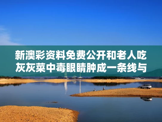 新澳彩资料免费公开和老人吃灰灰菜中毒眼睛肿成一条线与吃灰灰菜眼肿了怎么办