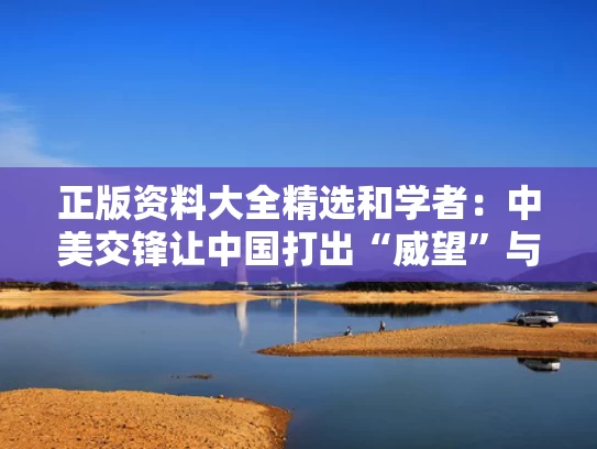 正版资料大全精选和学者：中美交锋让中国打出“威望”与