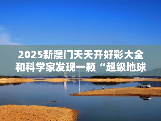 2025新澳门天天开好彩大全和科学家发现一颗“超级地球”与