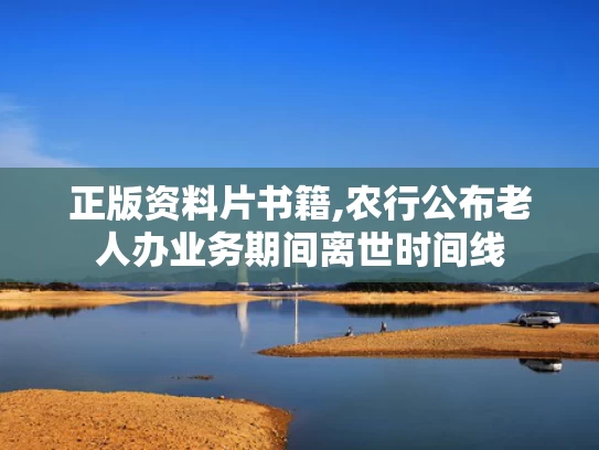 正版资料片书籍,农行公布老人办业务期间离世时间线