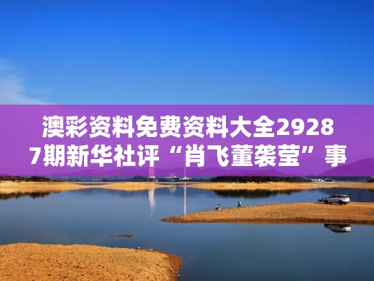 澳彩资料免费资料大全29287期	新华社评“肖飞董袭莹”事件