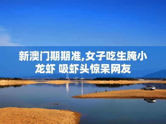 新澳门期期准,女子吃生腌小龙虾 吸虾头惊呆网友