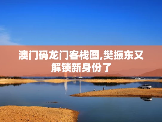 澳门码龙门客栈图,樊振东又解锁新身份了