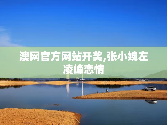 澳网官方网站开奖,张小婉左凌峰恋情