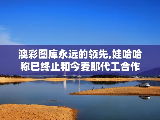 澳彩图库永远的领先,娃哈哈称已终止和今麦郎代工合作