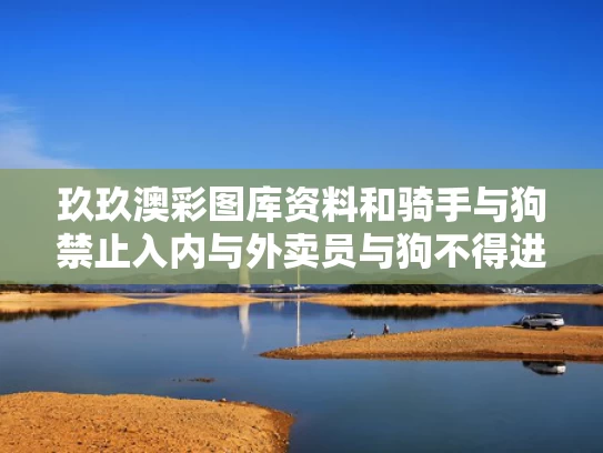 玖玖澳彩图库资料和骑手与狗禁止入内与外卖员与狗不得进入