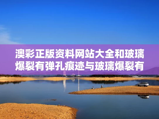 澳彩正版资料网站大全	和玻璃爆裂有弹孔痕迹与玻璃爆裂有弹孔痕迹怎么办