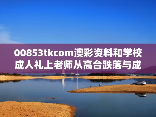 00853tkcom澳彩资料和学校成人礼上老师从高台跌落与成人礼老师代表发言