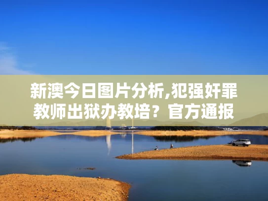 新澳今日图片分析,犯强奸罪教师出狱办教培？官方通报