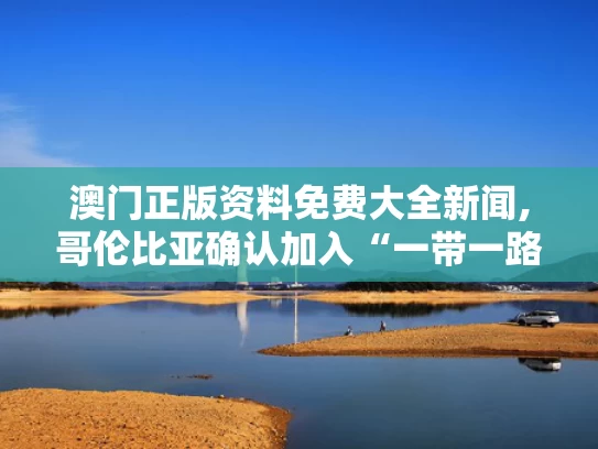 澳门正版资料免费大全新闻,哥伦比亚确认加入“一带一路”倡议