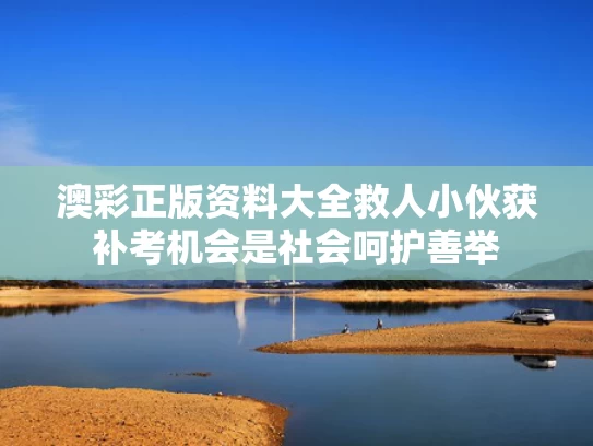 澳彩正版资料大全	救人小伙获补考机会是社会呵护善举