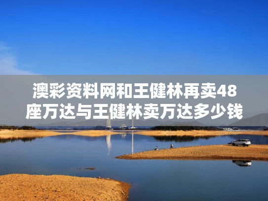 澳彩资料网	和王健林再卖48座万达与王健林卖万达多少钱