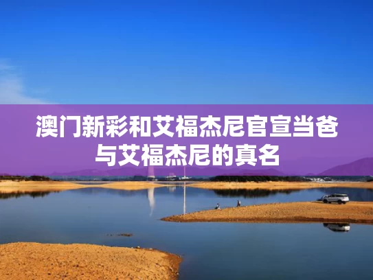 澳门新彩和艾福杰尼官宣当爸与艾福杰尼的真名