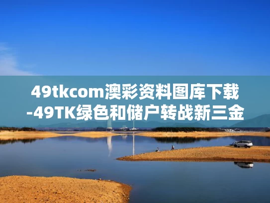 49tkcom澳彩资料图库下载-49TK绿色和储户转战新三金配置与